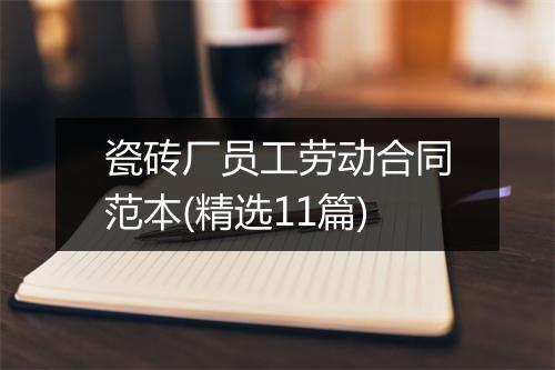 瓷砖厂员工劳动合同范本(精选11篇)