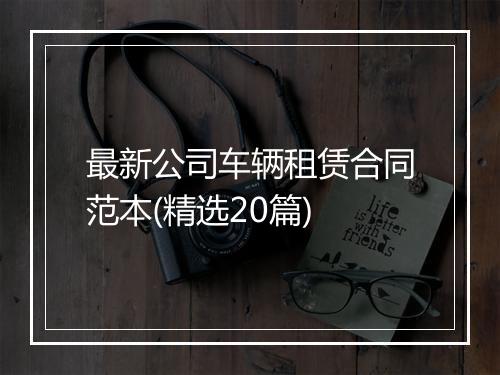 最新公司车辆租赁合同范本(精选20篇)