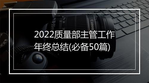 2022质量部主管工作年终总结(必备50篇)