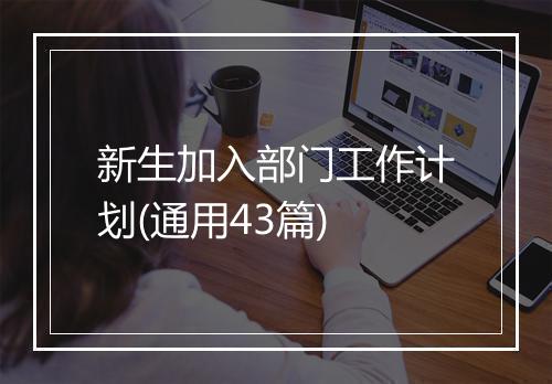 新生加入部门工作计划(通用43篇)