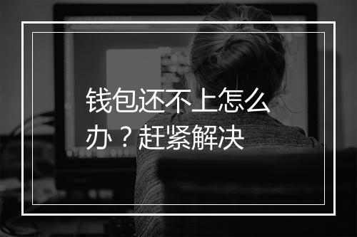 钱包还不上怎么办？赶紧解决