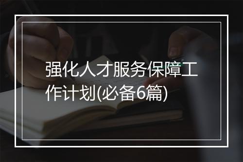 强化人才服务保障工作计划(必备6篇)