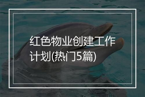 红色物业创建工作计划(热门5篇)