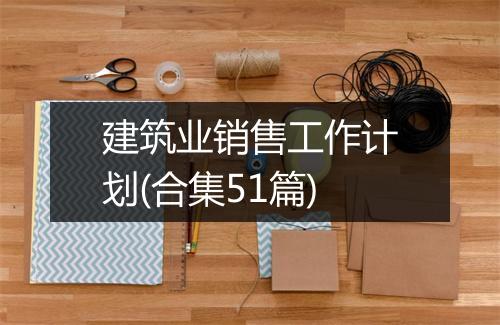 建筑业销售工作计划(合集51篇)