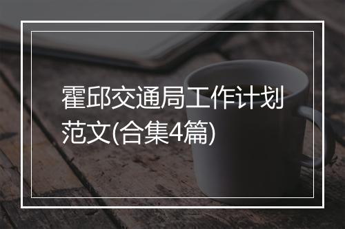 霍邱交通局工作计划范文(合集4篇)