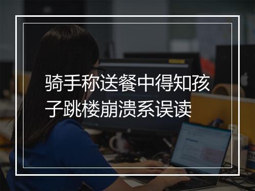 骑手称送餐中得知孩子跳楼崩溃系误读