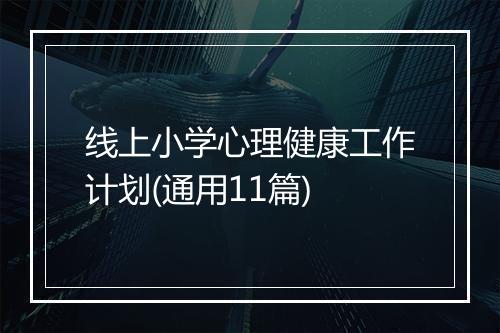 线上小学心理健康工作计划(通用11篇)