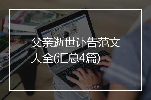 父亲逝世讣告范文大全(汇总4篇)