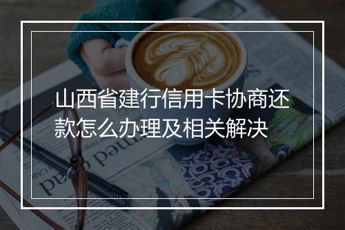 山西省建行信用卡协商还款怎么办理及相关解决