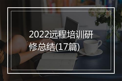 2022远程培训研修总结(17篇)