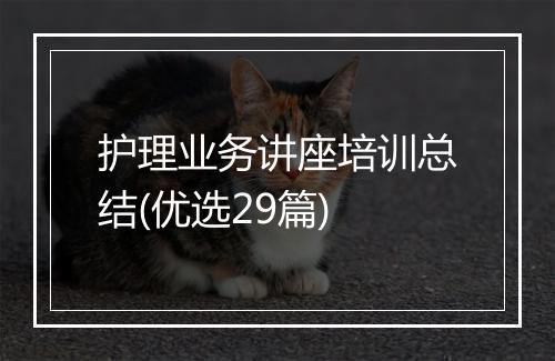 护理业务讲座培训总结(优选29篇)