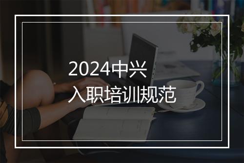 2024中兴入职培训规范