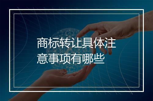 商标转让具体注意事项有哪些