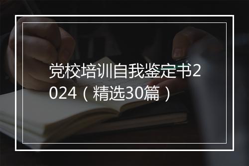 党校培训自我鉴定书2024（精选30篇）