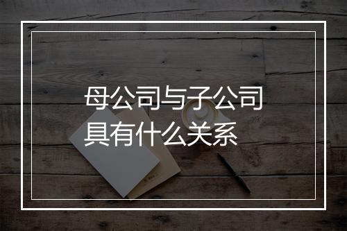 母公司与子公司具有什么关系