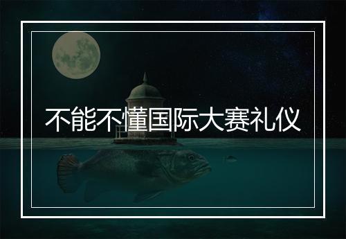不能不懂国际大赛礼仪