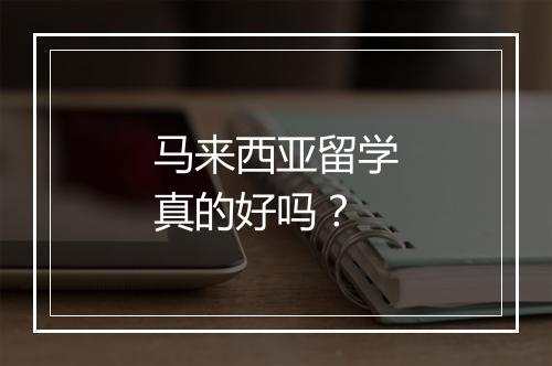马来西亚留学真的好吗？