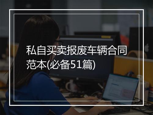 私自买卖报废车辆合同范本(必备51篇)