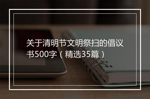 关于清明节文明祭扫的倡议书500字（精选35篇）