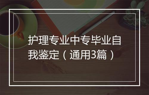 护理专业中专毕业自我鉴定（通用3篇）