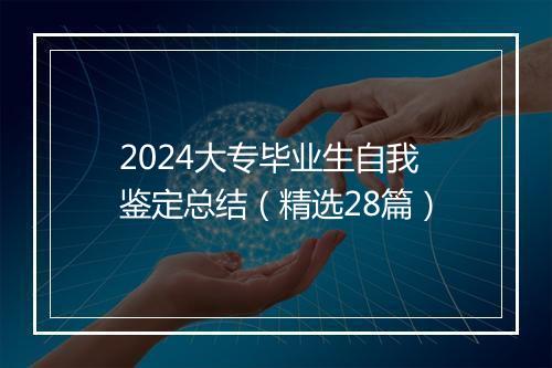 2024大专毕业生自我鉴定总结（精选28篇）
