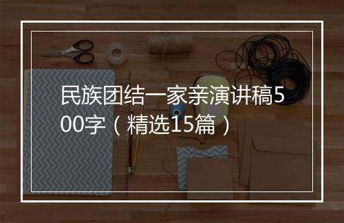 民族团结一家亲演讲稿500字（精选15篇）