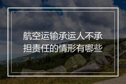 航空运输承运人不承担责任的情形有哪些
