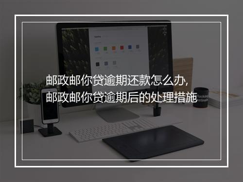 邮政邮你贷逾期还款怎么办,邮政邮你贷逾期后的处理措施