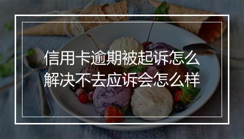 信用卡逾期被起诉怎么解决不去应诉会怎么样