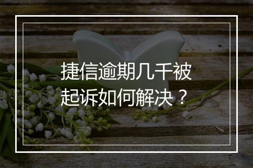 捷信逾期几千被起诉如何解决？