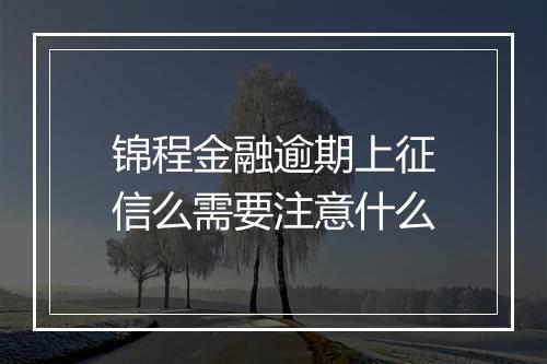 锦程金融逾期上征信么需要注意什么