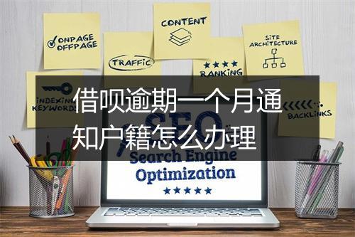 借呗逾期一个月通知户籍怎么办理