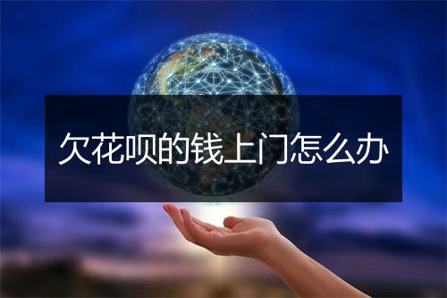 欠花呗的钱上门怎么办