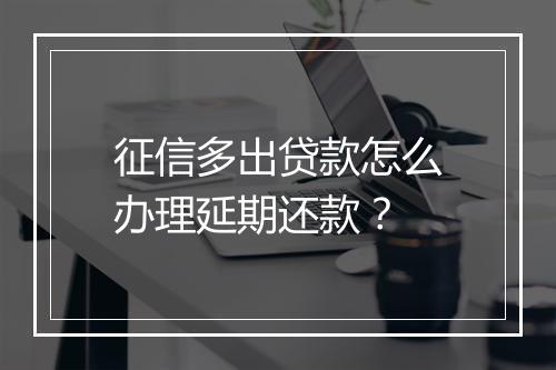 征信多出贷款怎么办理延期还款？