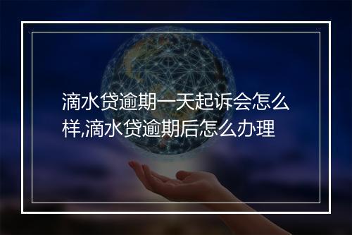 滴水贷逾期一天起诉会怎么样,滴水贷逾期后怎么办理