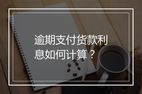 逾期支付货款利息如何计算？