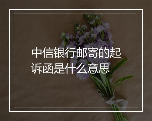 中信银行邮寄的起诉函是什么意思