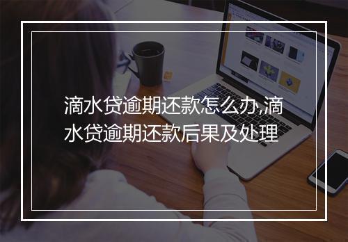 滴水贷逾期还款怎么办,滴水贷逾期还款后果及处理
