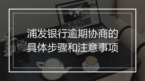 浦发银行逾期协商的具体步骤和注意事项