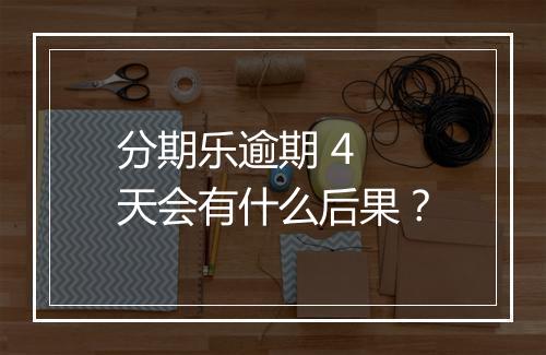 分期乐逾期 4 天会有什么后果？