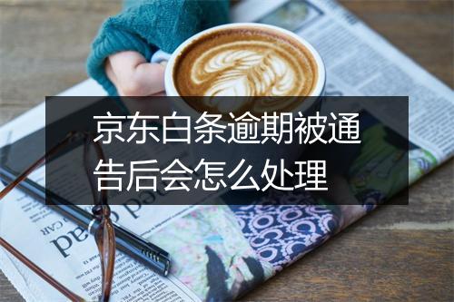 京东白条逾期被通告后会怎么处理