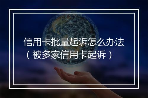 信用卡批量起诉怎么办法（被多家信用卡起诉）