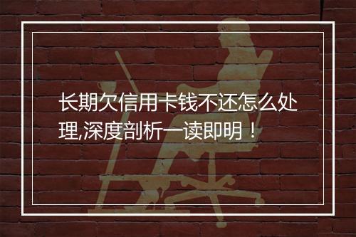 长期欠信用卡钱不还怎么处理,深度剖析一读即明！