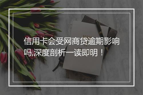 信用卡会受网商贷逾期影响吗,深度剖析一读即明！