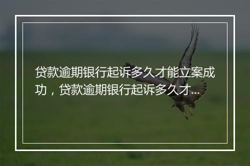 贷款逾期银行起诉多久才能立案成功，贷款逾期银行起诉多久才能立案