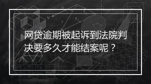 网贷逾期被起诉到法院判决要多久才能结案呢？