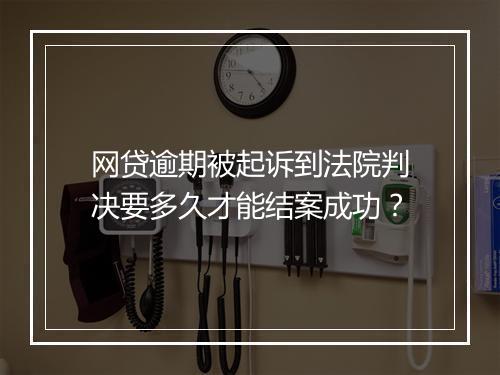网贷逾期被起诉到法院判决要多久才能结案成功？
