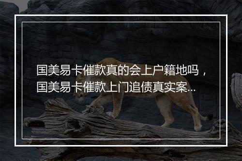 国美易卡催款真的会上户籍地吗，国美易卡催款上门追债真实案例解析