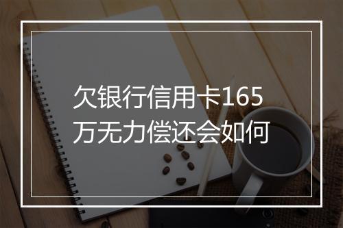 欠银行信用卡165万无力偿还会如何