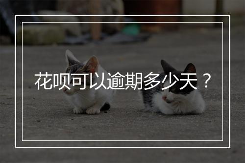 花呗可以逾期多少天？